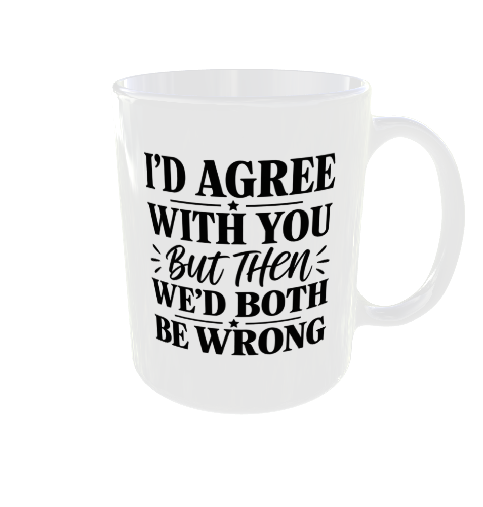 I'd Agree With You But Then We'd Both Be Wrong Mug