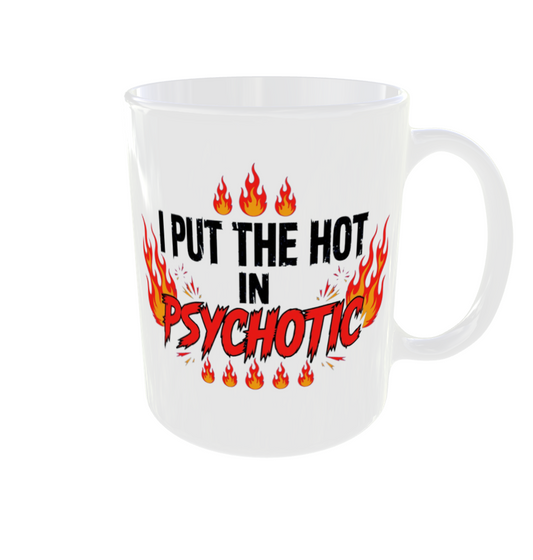 I Put The Hot In Psychotic Mug - Funny Hot Psychotic Gift
