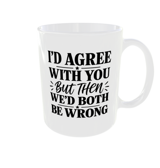 I'd Agree With You But Then We'd Both Be Wrong Mug